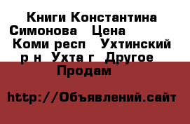 Книги Константина Симонова › Цена ­ 2 000 - Коми респ., Ухтинский р-н, Ухта г. Другое » Продам   